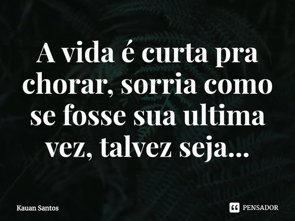 ⁠A vida é curta pra chorar, sorria como se fosse sua ultima vez, talvez seja...... Frase de Kauan Santos.