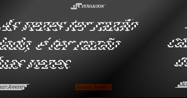 As vezes ter razão calado, é ter razão duas vezes.... Frase de Kauan Severo.