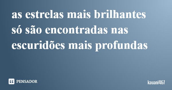 as estrelas mais brilhantes só são encontradas nas escuridões mais profundas... Frase de kauani467.