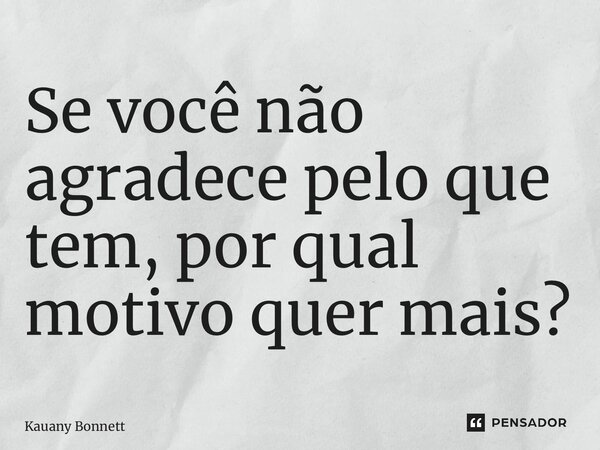 ⁠Se você não agradece pelo que tem, por qual motivo quer mais?... Frase de Kauany Bonnett.