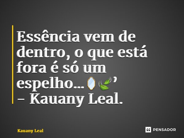 ⁠Essência vem de dentro, o que está fora é só um espelho…🪞🍃’ - Kauany Leal.... Frase de Kauany Leal.