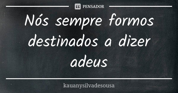 Nós sempre formos destinados a dizer adeus... Frase de kauanysilvadesousa.