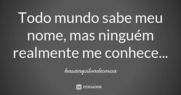 Todo mundo sabe meu nome, mas ninguém realmente me conhece...... Frase de kauanysilvadesousa.