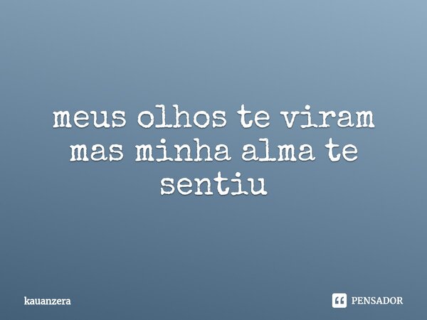 ⁠meus olhos te viram mas minha alma te sentiu... Frase de Kauanzera.