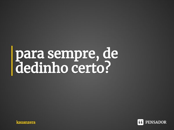 ⁠para sempre, de dedinho certo?... Frase de Kauanzera.