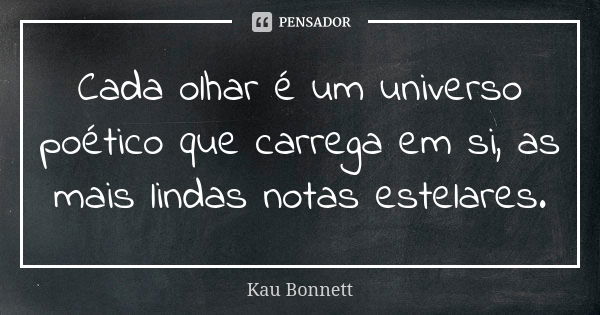 Cada olhar é um universo poético que carrega em si, as mais lindas notas estelares.... Frase de Kau Bonnett.