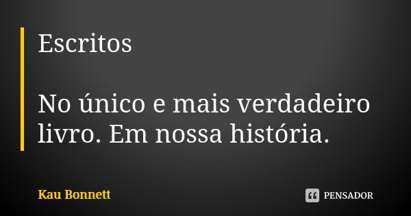 Escritos No único e mais verdadeiro livro. Em nossa história.... Frase de Kau Bonnett.