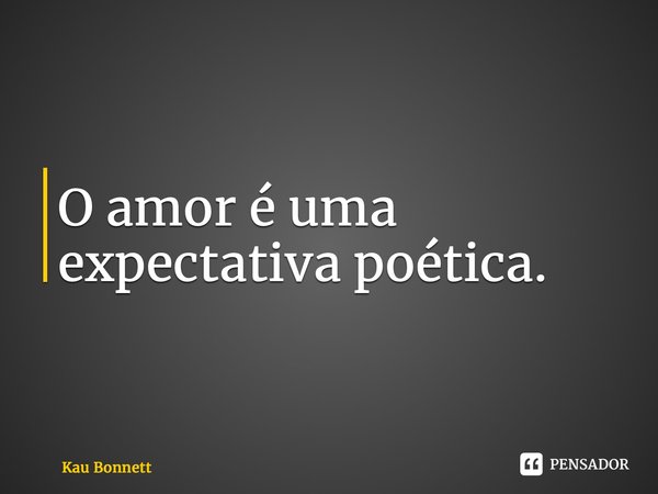 ⁠O amor é uma expectativa poética.... Frase de Kau Bonnett.