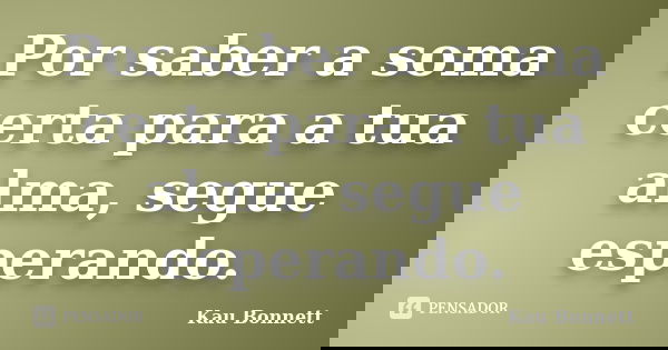 Por saber a soma certa para a tua alma, segue esperando.... Frase de Kau Bonnett.