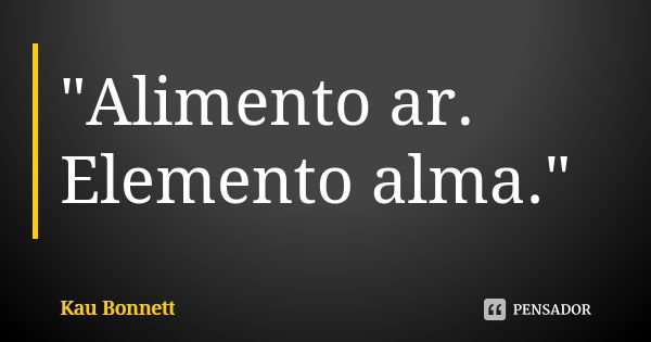 "Alimento ar. Elemento alma."... Frase de Kau Bonnett.