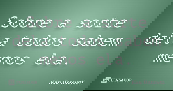 Sobre a sorte dela todos sabem menos ela.... Frase de Kau Bonnett.