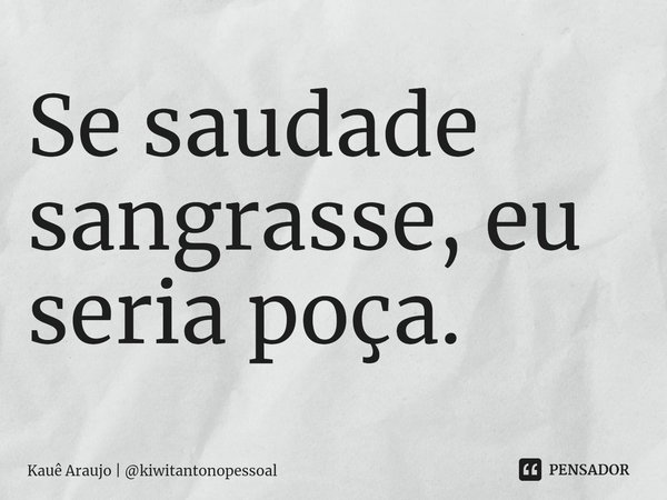 ⁠Se saudade sangrasse, eu seria poça.... Frase de Kauê Araujo  kiwitantonopessoal.