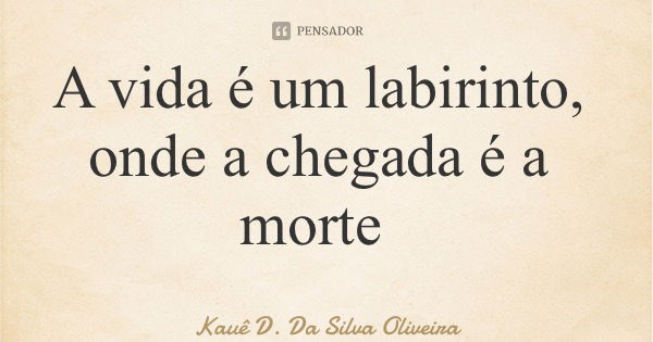 A vida é um labirinto, onde a chegada é a morte... Frase de Kauê D. Da Silva Oliveira.