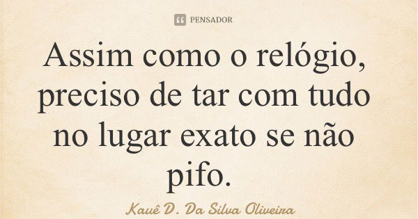 Assim como o relógio, preciso de tar com tudo no lugar exato se não pifo.... Frase de Kauê D. Da Silva Oliveira.