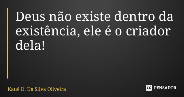 Deus não existe dentro da existência, ele é o criador dela!... Frase de Kauê D. Da Silva Oliveira.