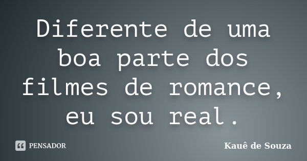 Diferente de uma boa parte dos filmes de romance, eu sou real.... Frase de Kauê de Souza.