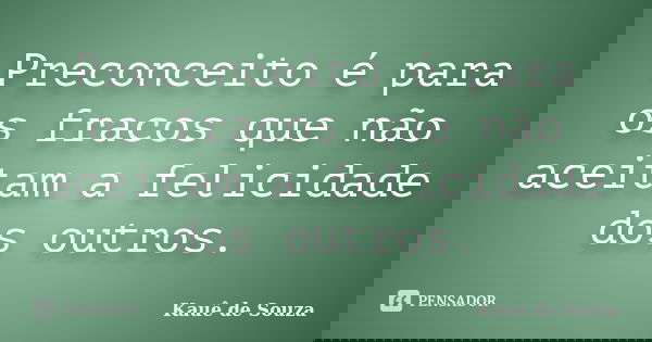 Preconceito é para os fracos que não aceitam a felicidade dos outros.... Frase de Kauê de Souza.
