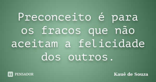 Preconceito é para os fracos que não aceitam a felicidade dos outros.... Frase de Kauê de Souza.