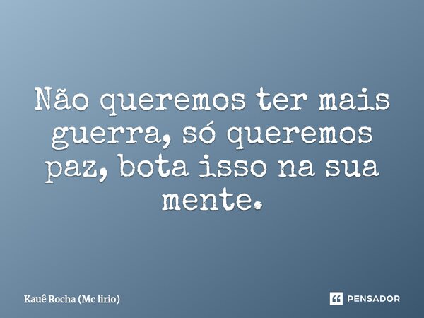 ⁠Não queremos ter mais guerra, só queremos paz, bota isso na sua mente.... Frase de Kauê Rocha (Mc lirio).