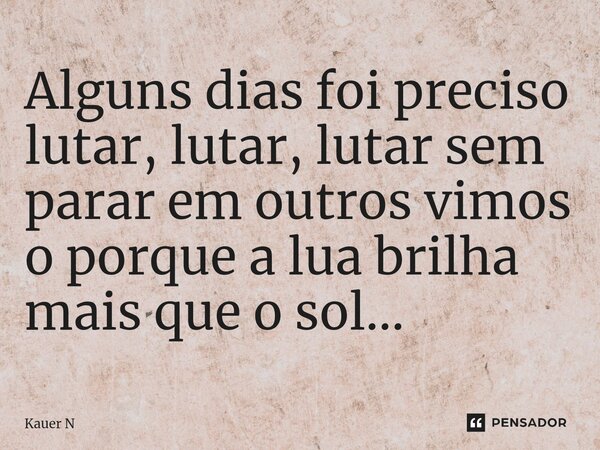 Alguns dias foi preciso lutar, lutar, lutar sem parar em outros vimos o porque a lua brilha mais que o sol…⁠... Frase de Kauer N.