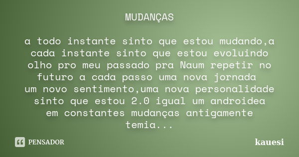 MUDANÇAS a todo instante sinto que estou mudando,a cada instante sinto que estou evoluindo olho pro meu passado pra Naum repetir no futuro a cada passo uma nova... Frase de kauesi.