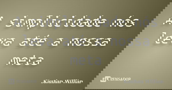A simplicidade nós leva até a nossa meta... Frase de Kauhan Willian.