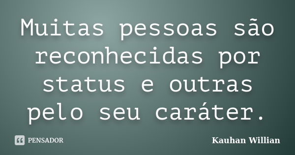 Muitas pessoas são reconhecidas por status e outras pelo seu caráter.... Frase de Kauhan Willian.