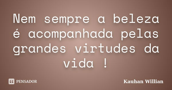 Nem sempre a beleza é acompanhada pelas grandes virtudes da vida !... Frase de Kauhan Willian.