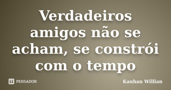 Verdadeiros amigos não se acham, se constrói com o tempo... Frase de Kauhan Willian.