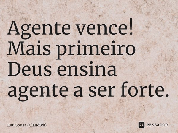 ⁠Agente vence!
Mais primeiro Deus ensina agente a ser forte.... Frase de Kau Sousa (Claudivã).