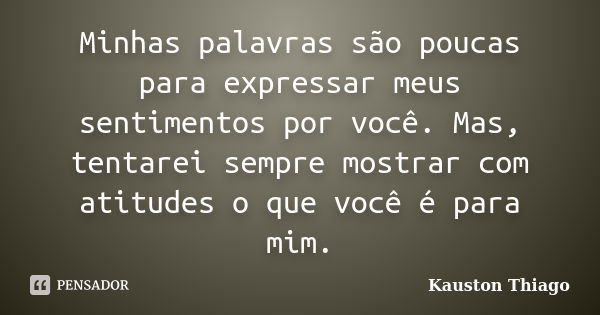 Minhas palavras são poucas para expressar meus sentimentos por você. Mas, tentarei sempre mostrar com atitudes o que você é para mim.... Frase de Kauston Thiago.