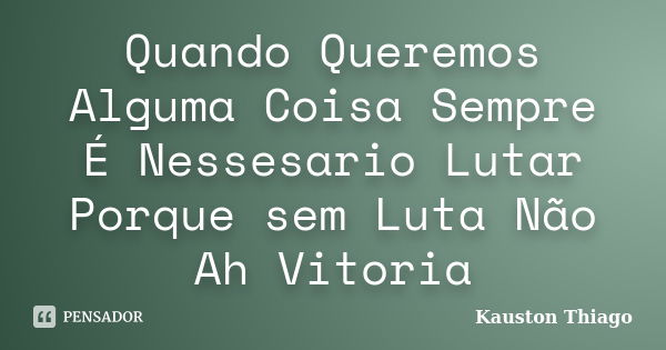 Quando Queremos Alguma Coisa Sempre É Nessesario Lutar Porque sem Luta Não Ah Vitoria... Frase de Kauston Thiago.