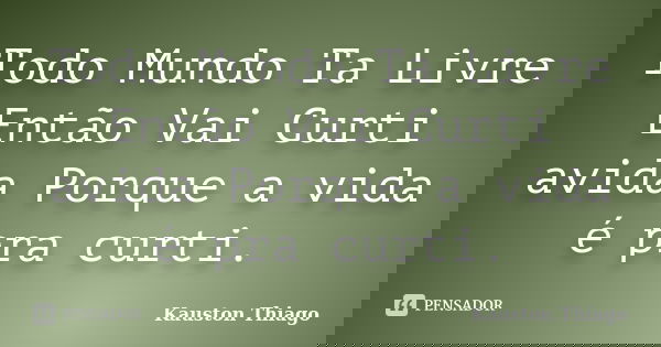 Todo Mundo Ta Livre Então Vai Curti avida Porque a vida é pra curti.... Frase de Kauston Thiago.