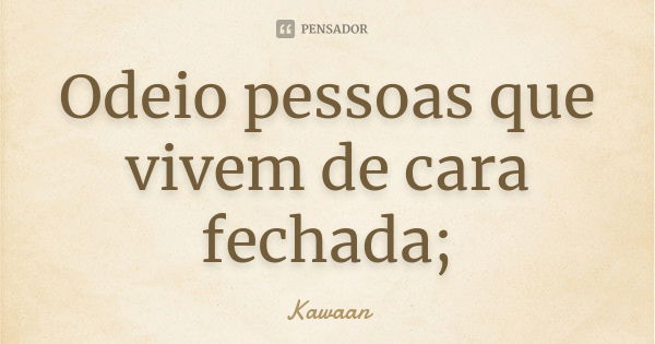 Odeio pessoas que vivem de cara fechada;... Frase de Kawaan.