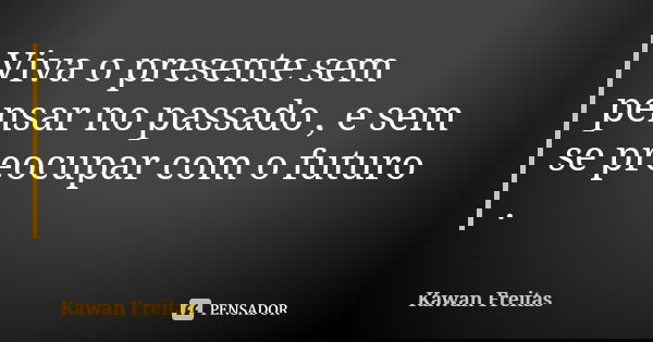 Viva o presente sem pensar no passado , e sem se preocupar com o futuro .... Frase de Kawan Freitas.