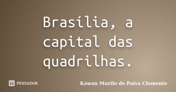 Brasília, a capital das quadrilhas.... Frase de Kawan Murilo de Paiva Clemente..