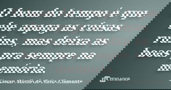 O bom do tempo é que ele apaga as coisas ruins, mas deixa as boas pra sempre na memória.... Frase de Kawan Murilo de Paiva Clemente.
