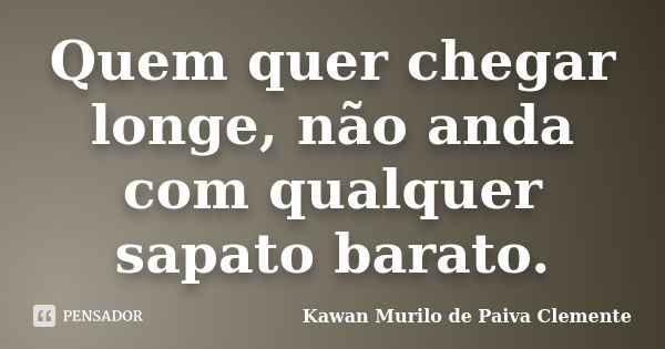 Quem quer chegar longe, não anda com qualquer sapato barato.... Frase de Kawan Murilo de Paiva Clemente.