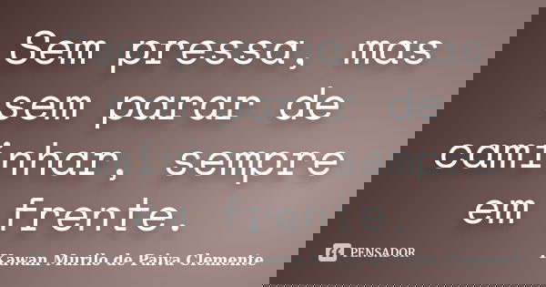 Sem pressa, mas sem parar de caminhar, sempre em frente.... Frase de Kawan Murilo de Paiva Clemente..