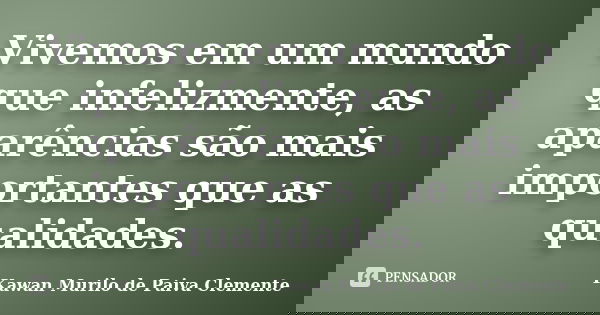 Vivemos em um mundo que infelizmente, as aparências são mais importantes que as qualidades.... Frase de Kawan Murilo de Paiva Clemente.