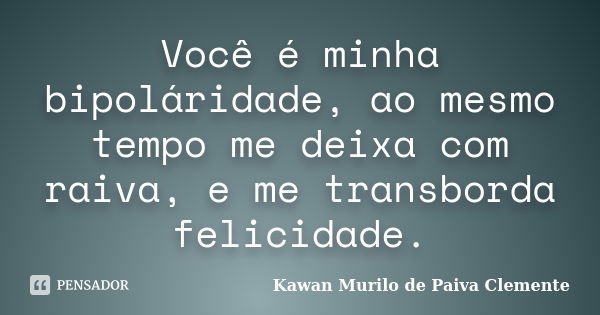 Você é minha bipoláridade, ao mesmo tempo me deixa com raiva, e me transborda felicidade.... Frase de Kawan Murilo de Paiva Clemente..