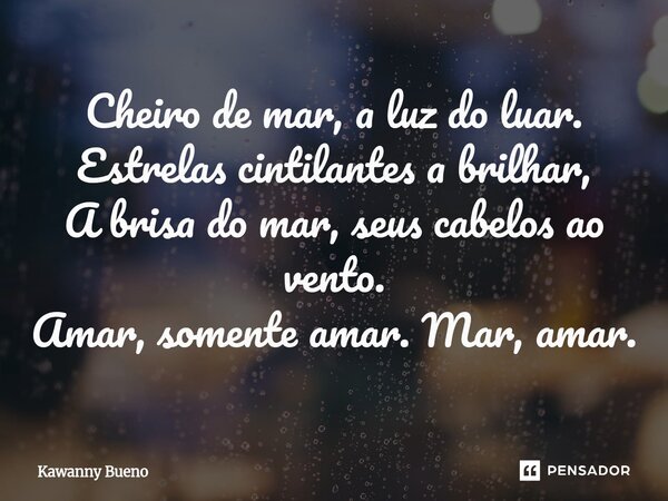 ⁠Cheiro de mar, a luz do luar. Estrelas cintilantes a brilhar, A brisa do mar, seus cabelos ao vento. Amar, somente amar. Mar, amar.... Frase de Kawanny Bueno.