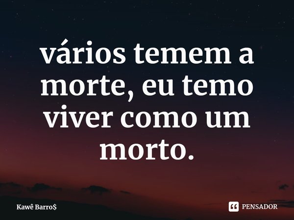 ⁠⁠vários temem a morte, eu temo viver como um morto.... Frase de Kawê Barro.