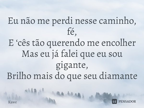 ⁠Eu não me perdi nesse caminho, fé,
E ‘cês tão querendo me encolher
Mas eu já falei que eu sou gigante,
Brilho mais do que seu diamante... Frase de Kawe.