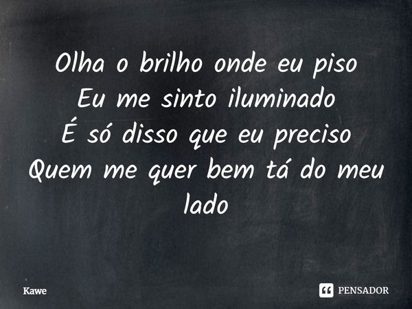⁠Olha o brilho onde eu piso
Eu me sinto iluminado
É só disso que eu preciso
Quem me quer bem tá do meu lado... Frase de Kawe.