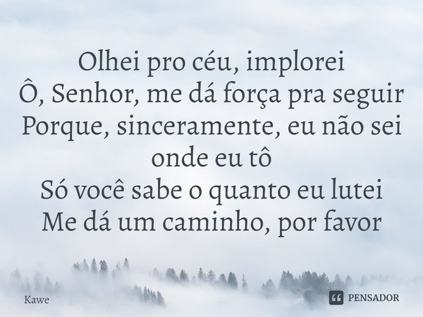 ⁠Olhei pro céu, implorei
Ô, Senhor, me dá força pra seguir
Porque, sinceramente, eu não sei onde eu tô
Só você sabe o quanto eu lutei
Me dá um caminho, por favo... Frase de Kawe.