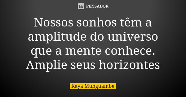 Nossos sonhos têm a amplitude do universo que a mente conhece. Amplie seus horizontes... Frase de Kaya Munguambe.