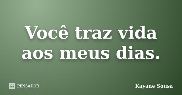 Você traz vida aos meus dias.... Frase de Kayane Sousa.