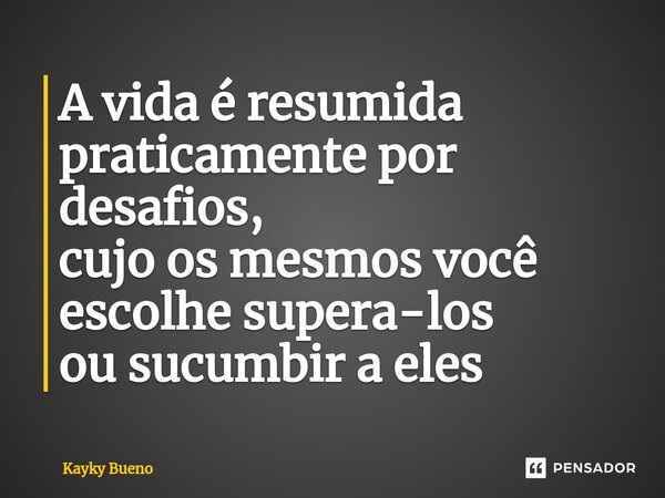 ⁠A vida é resumida praticamente por desafios, cujo os mesmos você escolhe supera-los ou sucumbir a eles... Frase de Kayky Bueno.