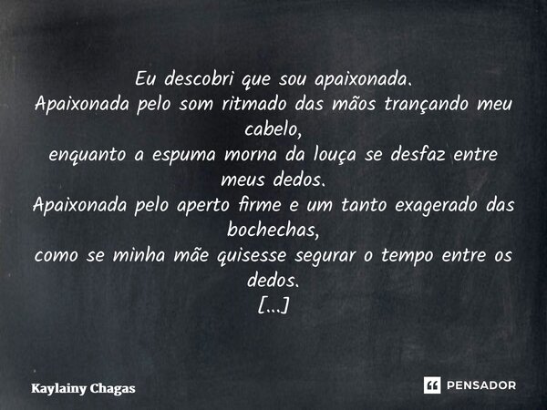 ⁠Eu descobri que sou apaixonada. Apaixonada pelo som ritmado das mãos trançando meu cabelo, enquanto a espuma morna da louça se desfaz entre meus dedos. Apaixon... Frase de Kaylainy Chagas.